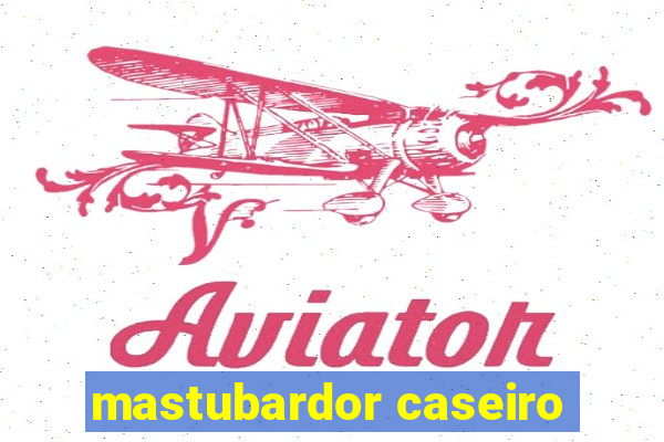 mastubardor caseiro